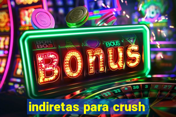 indiretas para crush